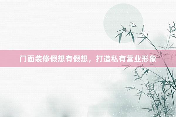 门面装修假想有假想，打造私有营业形象