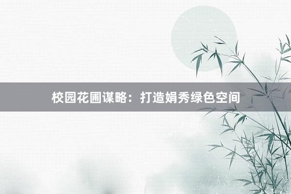 校园花圃谋略：打造娟秀绿色空间